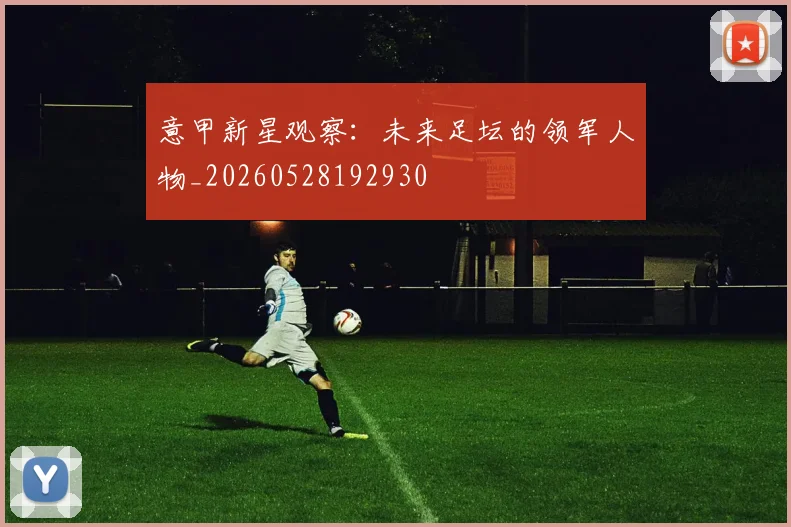 意甲新星观察：未来足坛的领军人物_20260528192930