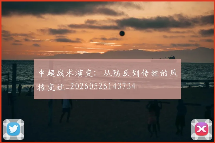 中超战术演变:从防反到传控的风格变迁_20260526143734
