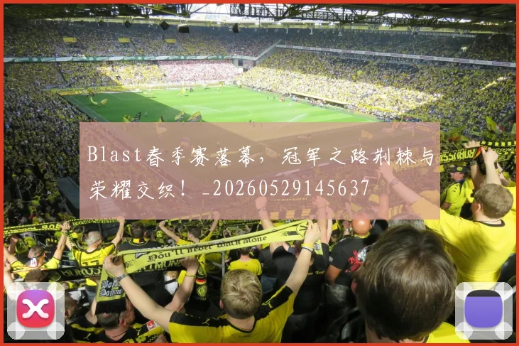 Blast春季赛落幕，冠军之路荆棘与荣耀交织！_20260529145637