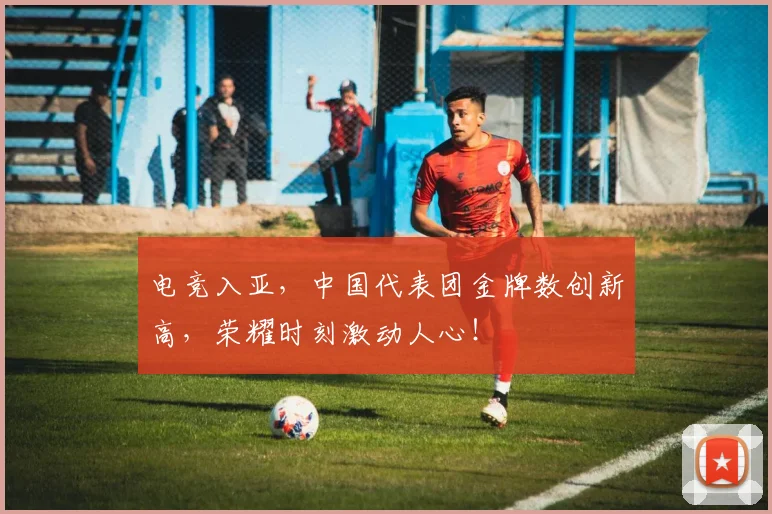 电竞入亚，中国代表团金牌数创新高，荣耀时刻激动人心！
