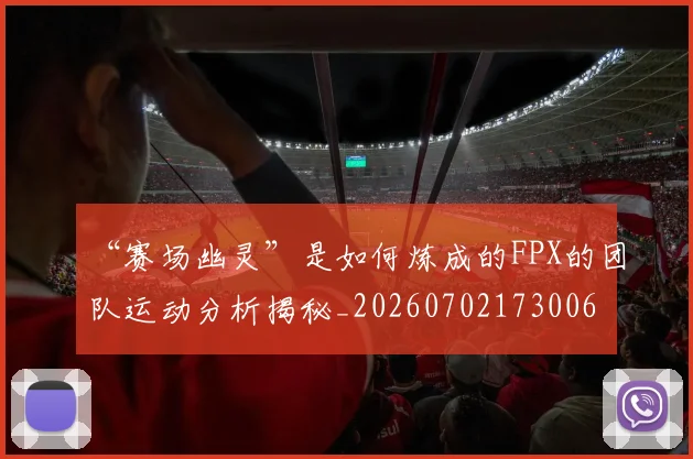 “赛场幽灵”是如何炼成的FPX的团队运动分析揭秘_20260702173006