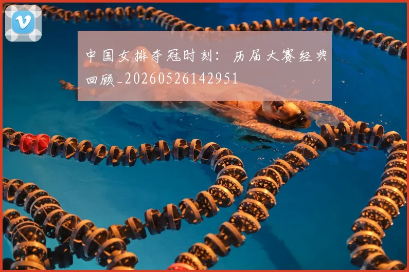 中国女排夺冠时刻：历届大赛经典回顾_20260526142951