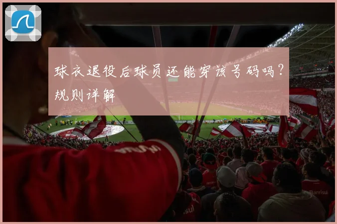 球衣退役后球员还能穿该号码吗？规则详解