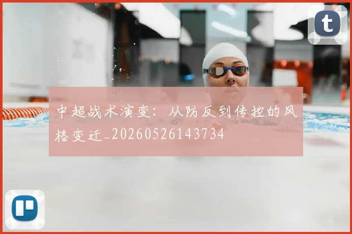 中超战术演变:从防反到传控的风格变迁_20260526143734