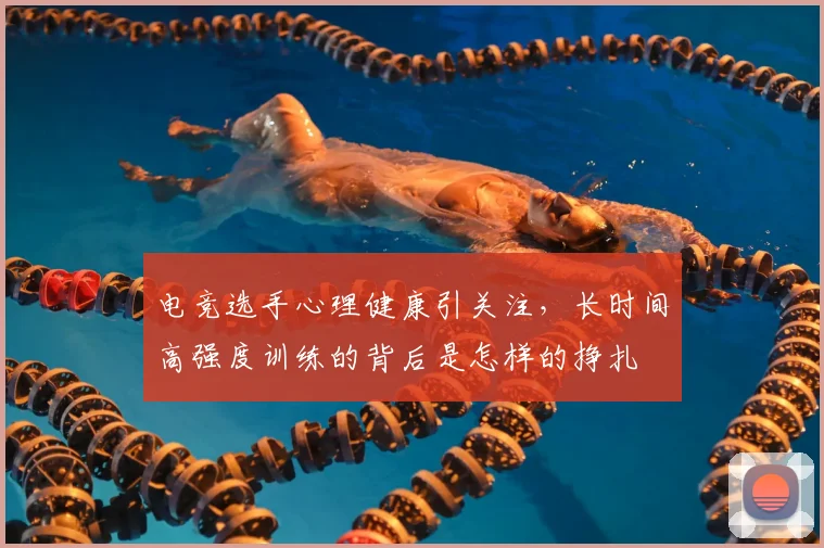 电竞选手心理健康引关注,长时间高强度训练的背后是怎样的挣扎
