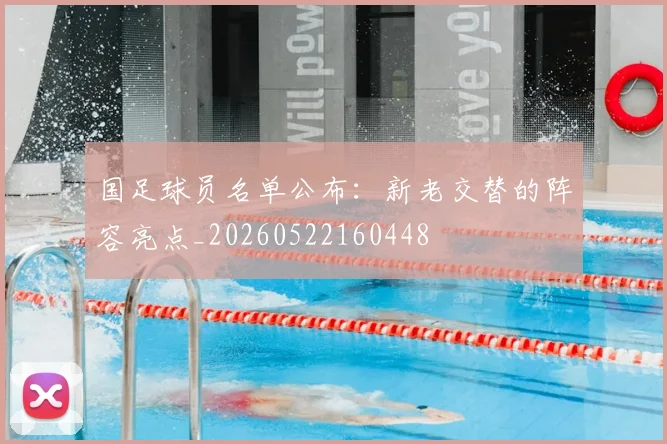 国足球员名单公布：新老交替的阵容亮点_20260522160448