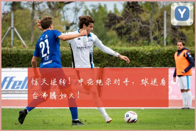 惊天逆转！申花绝杀对手，球迷看台沸腾如火！