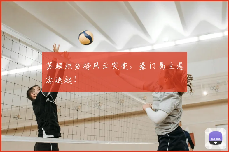 苏超积分榜风云突变，豪门易主悬念迭起！