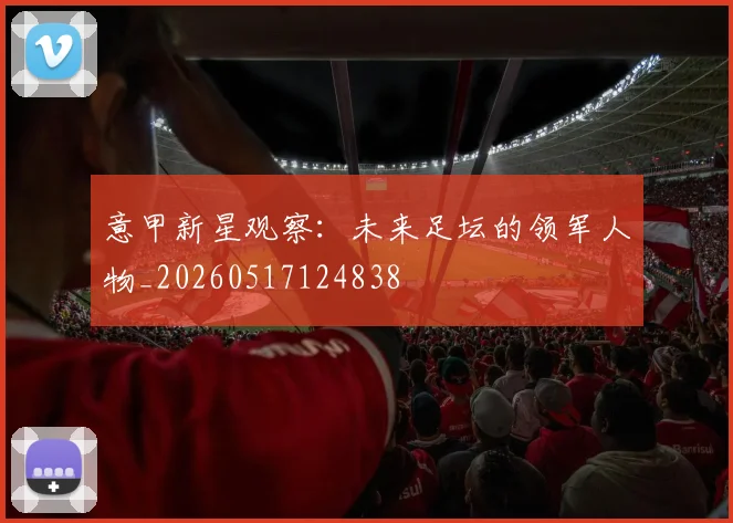 意甲新星观察：未来足坛的领军人物_20260517124838