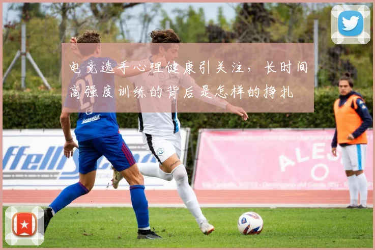 电竞选手心理健康引关注,长时间高强度训练的背后是怎样的挣扎