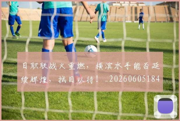 日职联战火重燃，横滨水手能否延续辉煌，拭目以待！_20260605184436