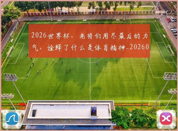 2026世界杯，老将们用尽最后的力气，诠释了什么是体育精神_20260702034047