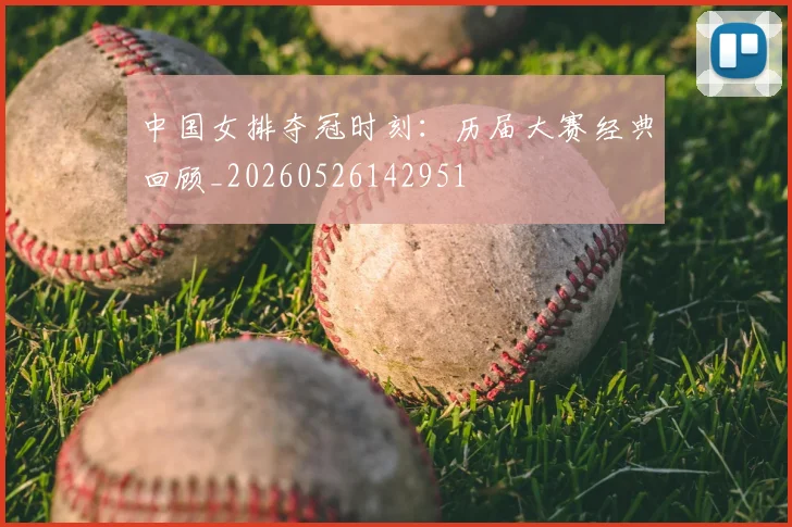 中国女排夺冠时刻：历届大赛经典回顾_20260526142951