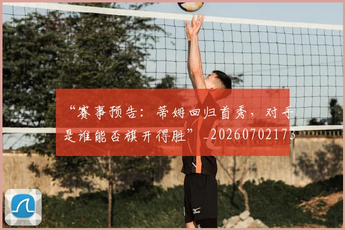 “赛事预告：蒂姆回归首秀，对手是谁能否旗开得胜”_20260702173006