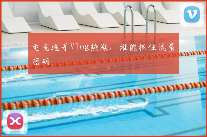 电竞选手Vlog热潮，谁能抓住流量密码