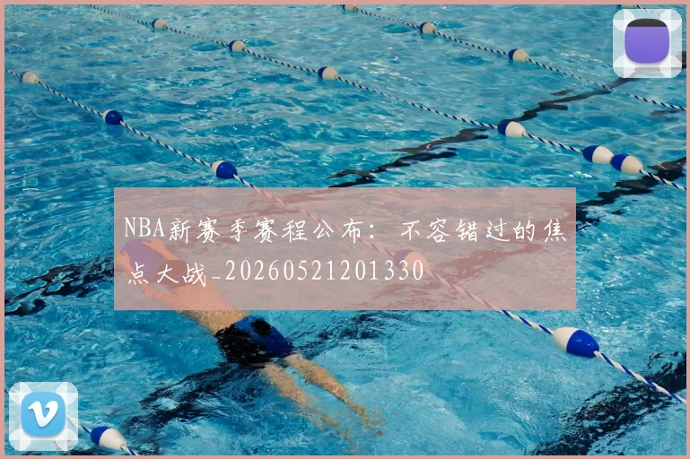 NBA新赛季赛程公布:不容错过的焦点大战_20260521201330