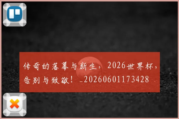 传奇的落幕与新生，2026世界杯，告别与致敬！_20260601173428