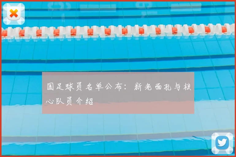国足球员名单公布：新老面孔与核心队员介绍